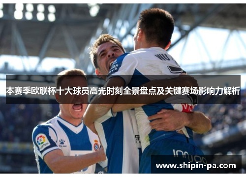 本赛季欧联杯十大球员高光时刻全景盘点及关键赛场影响力解析 本赛季欧联杯十大球员高光时刻全景盘点及关键赛场影响力解析