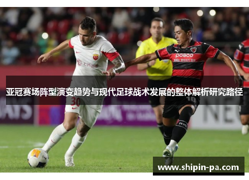 亚冠赛场阵型演变趋势与现代足球战术发展的整体解析研究路径