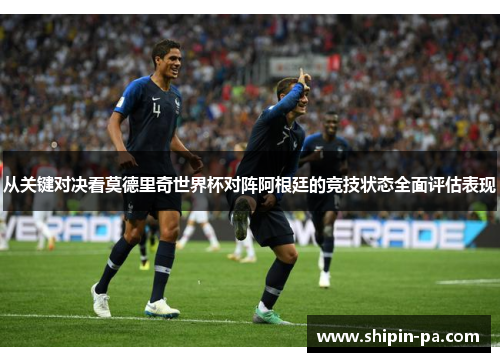 从关键对决看莫德里奇世界杯对阵阿根廷的竞技状态全面评估表现