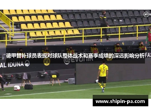 德甲替补球员表现对球队整体战术和赛季成绩的深远影响分析