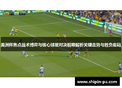 美洲杯焦点战术博弈与核心球星对决前瞻解析关键走势与胜负密码