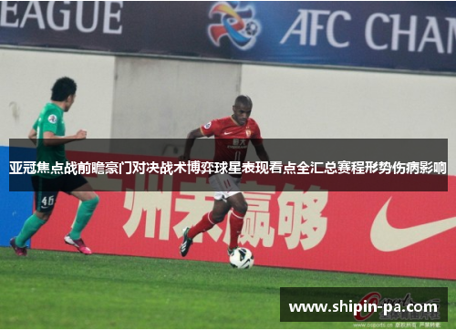 亚冠焦点战前瞻豪门对决战术博弈球星表现看点全汇总赛程形势伤病影响 亚冠焦点战前瞻豪门对决战术博弈球星表现看点全汇总赛程形势伤病影响