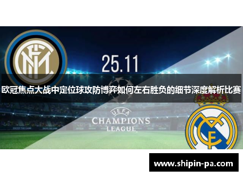 欧冠焦点大战中定位球攻防博弈如何左右胜负的细节深度解析比赛 欧冠焦点大战中定位球攻防博弈如何左右胜负的细节深度解析比赛