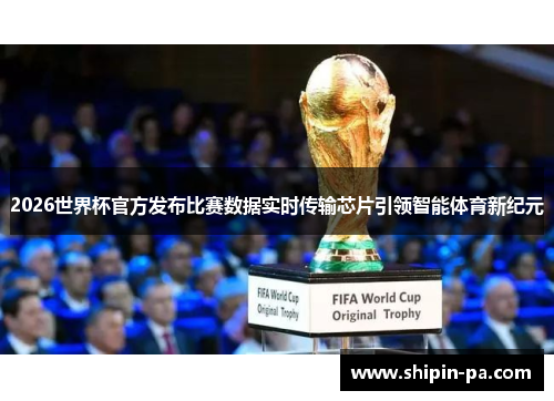 2026世界杯官方发布比赛数据实时传输芯片引领智能体育新纪元
