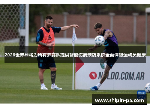 2026世界杯将为所有参赛队提供智能伤病预防系统全面保障运动员健康