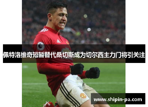 佩特洛维奇短暂替代桑切斯成为切尔西主力门将引关注