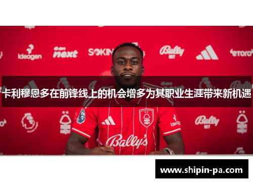 卡利穆恩多在前锋线上的机会增多为其职业生涯带来新机遇 卡利穆恩多在前锋线上的机会增多为其职业生涯带来新机遇