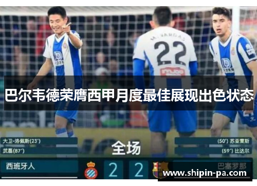 巴尔韦德荣膺西甲月度最佳展现出色状态 巴尔韦德荣膺西甲月度最佳展现出色状态