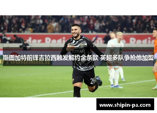 斯图加特前锋吉拉西触发解约金条款 英超多队争抢他加盟