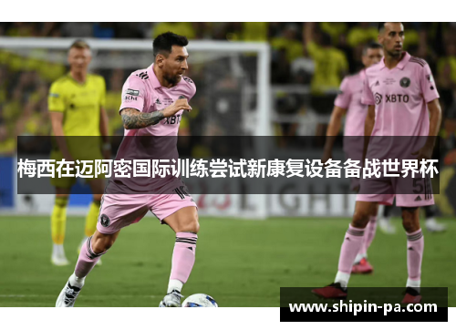 梅西在迈阿密国际训练尝试新康复设备备战世界杯