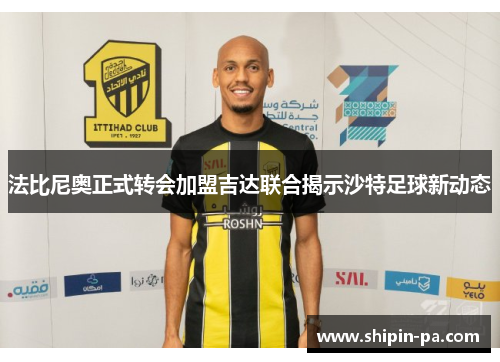法比尼奥正式转会加盟吉达联合揭示沙特足球新动态