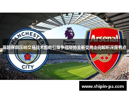 英超保级压哨交易战术前瞻引爆争冠形势全新变局走向解析深度看点
