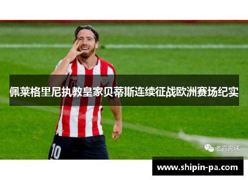 佩莱格里尼执教皇家贝蒂斯连续征战欧洲赛场纪实