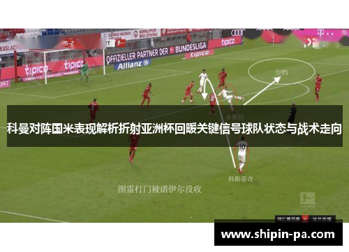 科曼对阵国米表现解析折射亚洲杯回暖关键信号球队状态与战术走向