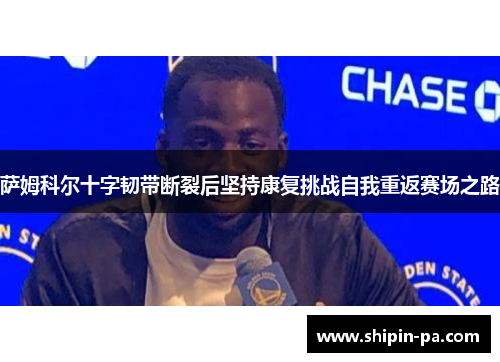 萨姆科尔十字韧带断裂后坚持康复挑战自我重返赛场之路 萨姆科尔十字韧带断裂后坚持康复挑战自我重返赛场之路